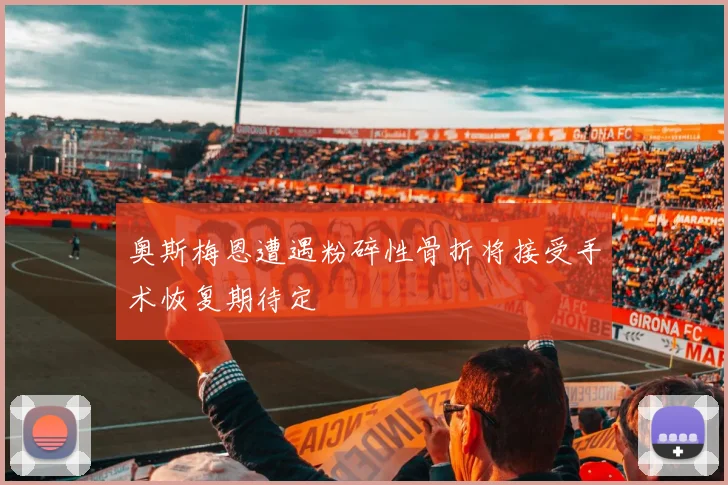 奥斯梅恩遭遇粉碎性骨折将接受手术恢复期待定