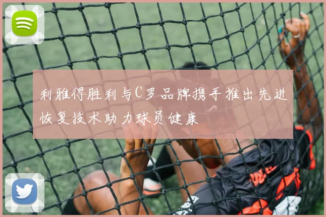 利雅得胜利与C罗品牌携手推出先进恢复技术助力球员健康