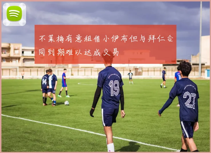 不莱梅有意租借小伊布但与拜仁合同到期难以达成交易