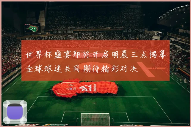 世界杯盛宴即将开启明晨三点揭幕全球球迷共同期待精彩对决