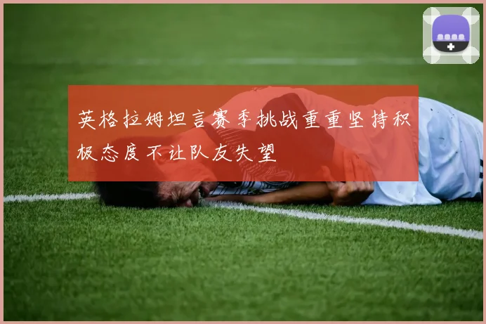英格拉姆坦言赛季挑战重重坚持积极态度不让队友失望