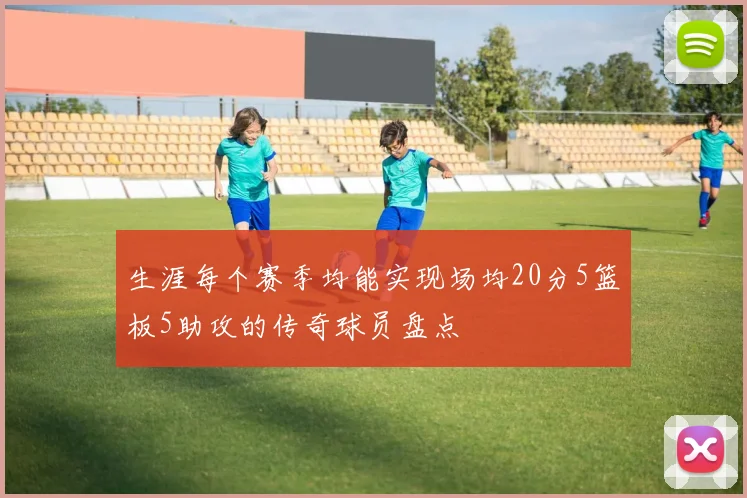 生涯每个赛季均能实现场均20分5篮板5助攻的传奇球员盘点