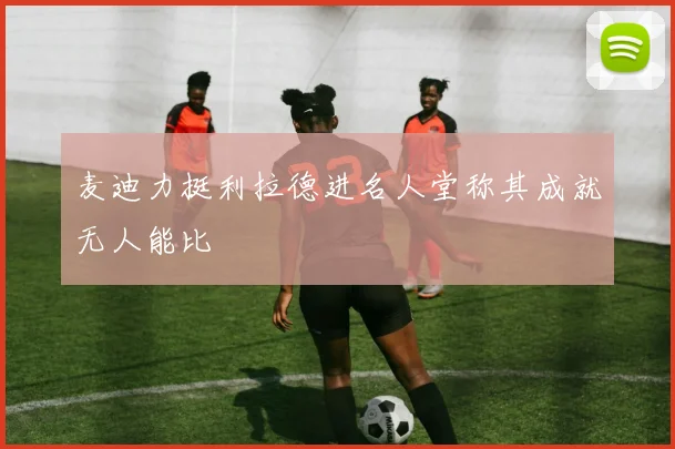 麦迪力挺利拉德进名人堂称其成就无人能比