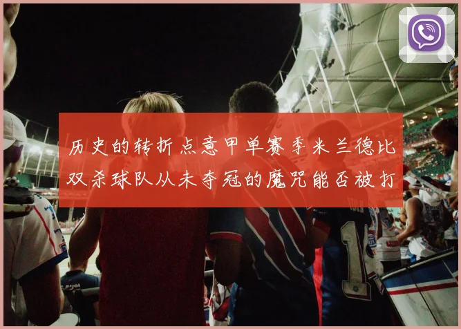 历史的转折点意甲单赛季米兰德比双杀球队从未夺冠的魔咒能否被打破