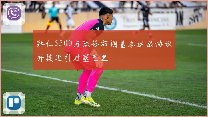 拜仁5500万欧签布朗基本达成协议并接近引进塞巴里