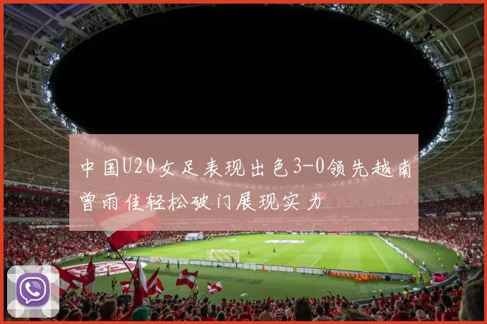 中国U20女足表现出色3-0领先越南曾雨佳轻松破门展现实力