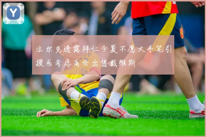 法尔克透露拜仁今夏不愿大手笔引援或考虑高价出售戴维斯
